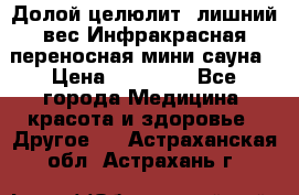 Долой целюлит, лишний вес Инфракрасная переносная мини-сауна › Цена ­ 14 500 - Все города Медицина, красота и здоровье » Другое   . Астраханская обл.,Астрахань г.